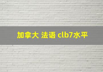 加拿大 法语 clb7水平